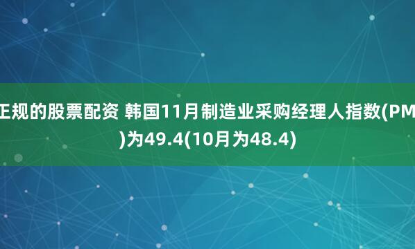 正规的股票配资 韩国11月制造业采购经理人指数(PMI)为49.4(10月为48.4)