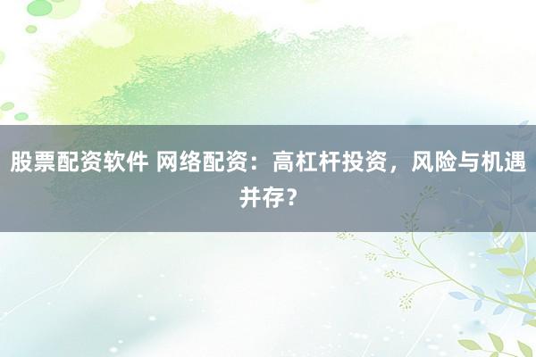 股票配资软件 网络配资：高杠杆投资，风险与机遇并存？