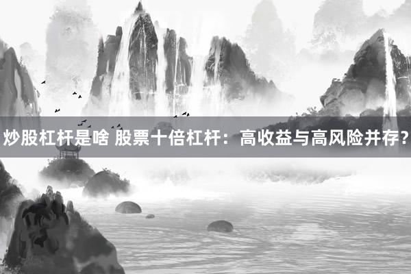 炒股杠杆是啥 股票十倍杠杆：高收益与高风险并存？