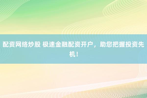 配资网络炒股 极速金融配资开户，助您把握投资先机！
