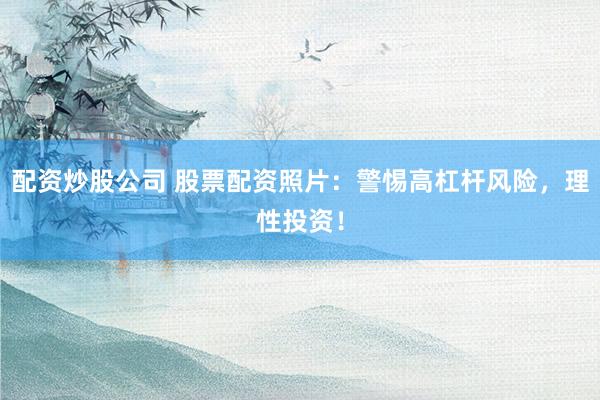 配资炒股公司 股票配资照片：警惕高杠杆风险，理性投资！