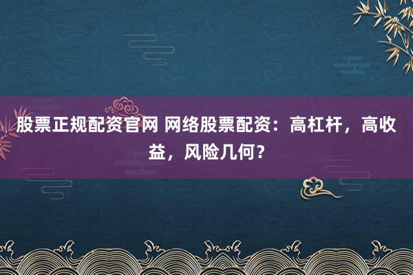 股票正规配资官网 网络股票配资：高杠杆，高收益，风险几何？