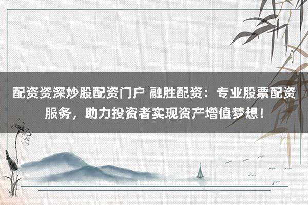 配资资深炒股配资门户 融胜配资：专业股票配资服务，助力投资者实现资产增值梦想！