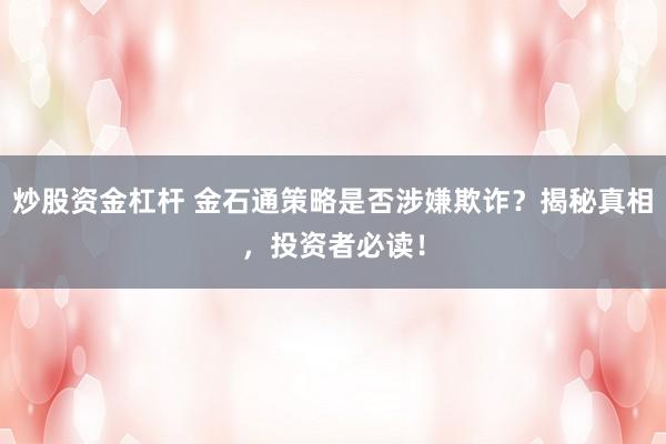炒股资金杠杆 金石通策略是否涉嫌欺诈？揭秘真相，投资者必读！