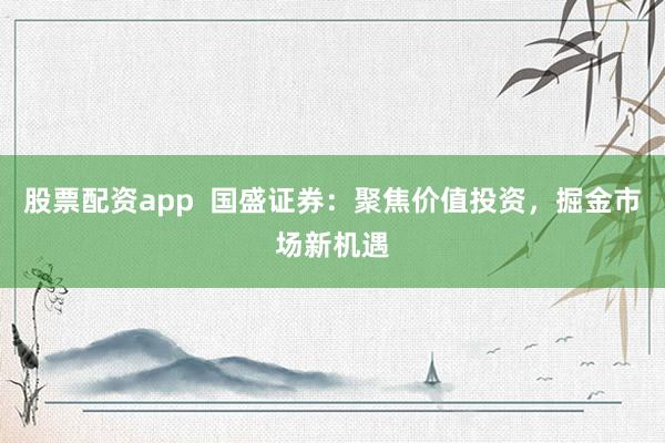 股票配资app  国盛证券：聚焦价值投资，掘金市场新机遇
