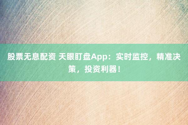 股票无息配资 天眼盯盘App：实时监控，精准决策，投资利器！
