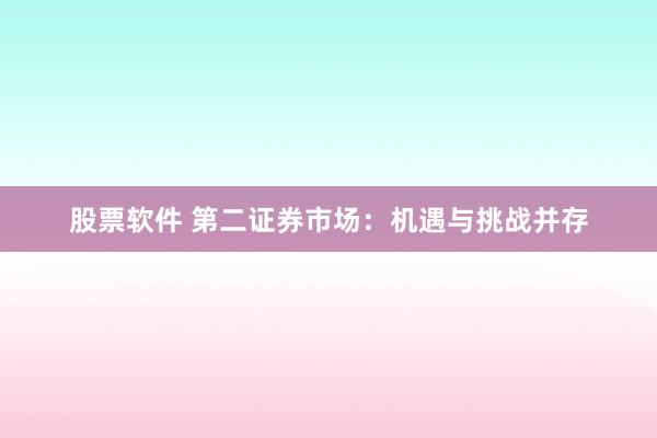 股票软件 第二证券市场：机遇与挑战并存