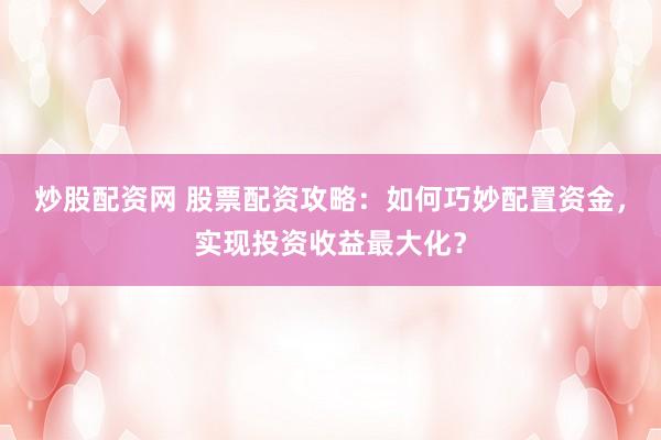 炒股配资网 股票配资攻略：如何巧妙配置资金，实现投资收益最大化？