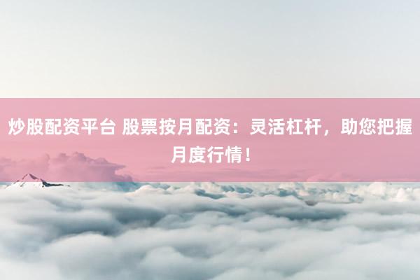 炒股配资平台 股票按月配资：灵活杠杆，助您把握月度行情！