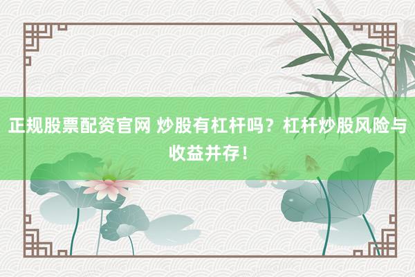 正规股票配资官网 炒股有杠杆吗?杠杆炒股风险与收益并存!