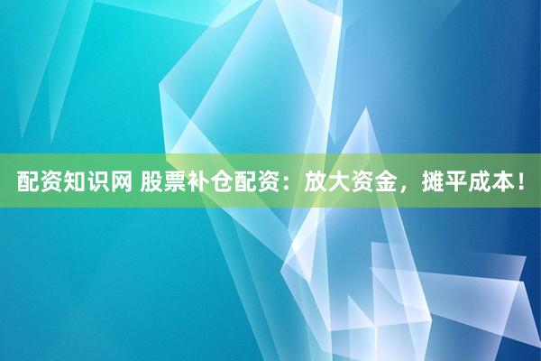 配资知识网 股票补仓配资:放大资金,摊平成本!