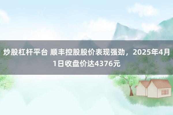炒股杠杆平台 顺丰控股股价表现强劲,2025年4月1日收盘价达4376元