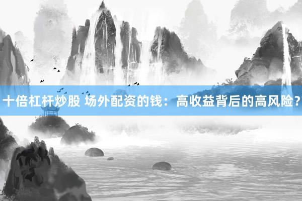 十倍杠杆炒股 场外配资的钱：高收益背后的高风险？