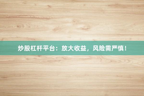 炒股杠杆平台：放大收益，风险需严慎！