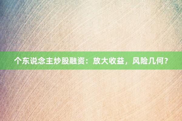个东说念主炒股融资：放大收益，风险几何？