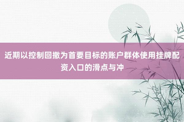近期以控制回撤为首要目标的账户群体使用挂牌配资入口的滑点与冲