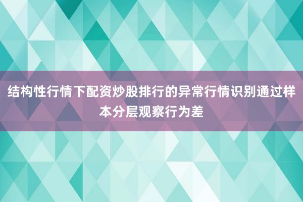 结构性行情下配资炒股排行的异常行情识别通过样本分层观察行为差