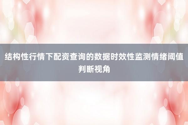 结构性行情下配资查询的数据时效性监测情绪阈值判断视角