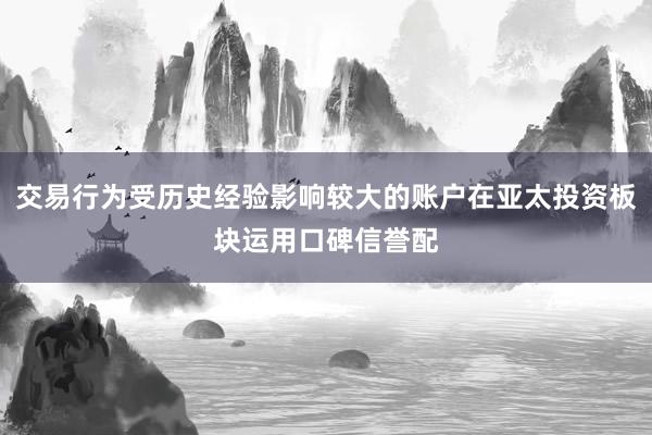 交易行为受历史经验影响较大的账户在亚太投资板块运用口碑信誉配