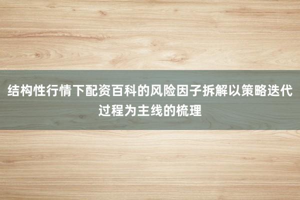 结构性行情下配资百科的风险因子拆解以策略迭代过程为主线的梳理
