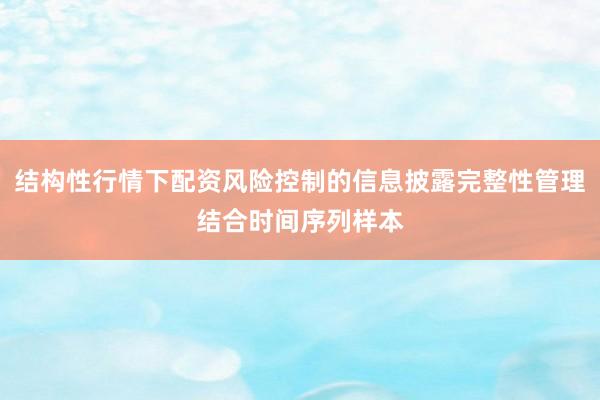 结构性行情下配资风险控制的信息披露完整性管理结合时间序列样本