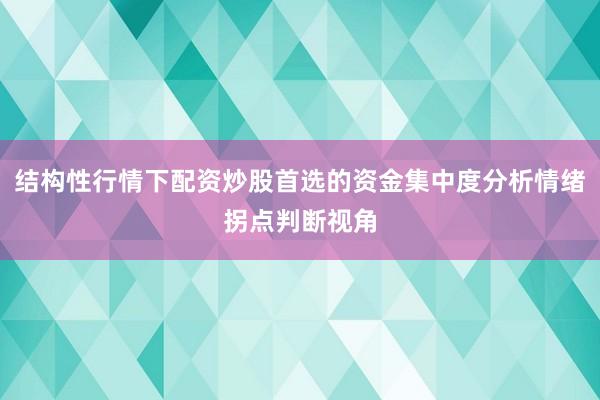 结构性行情下配资炒股首选的资金集中度分析情绪拐点判断视角