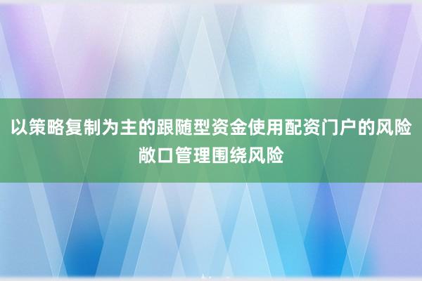 以策略复制为主的跟随型资金使用配资门户的风险敞口管理围绕风险