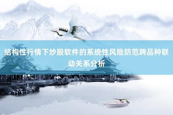 结构性行情下炒股软件的系统性风险防范跨品种联动关系分析