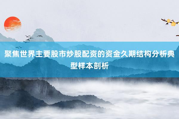 聚焦世界主要股市炒股配资的资金久期结构分析典型样本剖析