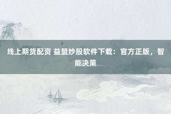 线上期货配资 益盟炒股软件下载：官方正版，智能决策