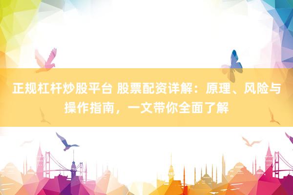 正规杠杆炒股平台 股票配资详解：原理、风险与操作指南，一文带你全面了解