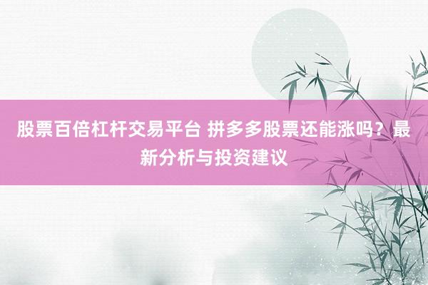 股票百倍杠杆交易平台 拼多多股票还能涨吗？最新分析与投资建议