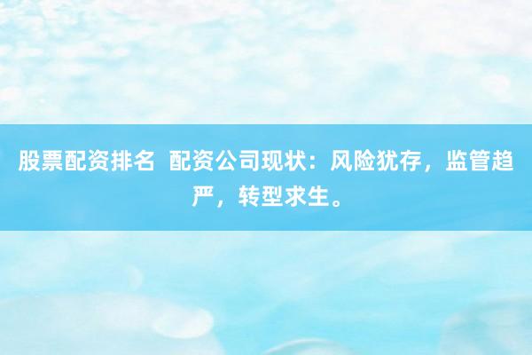 股票配资排名  配资公司现状：风险犹存，监管趋严，转型求生。