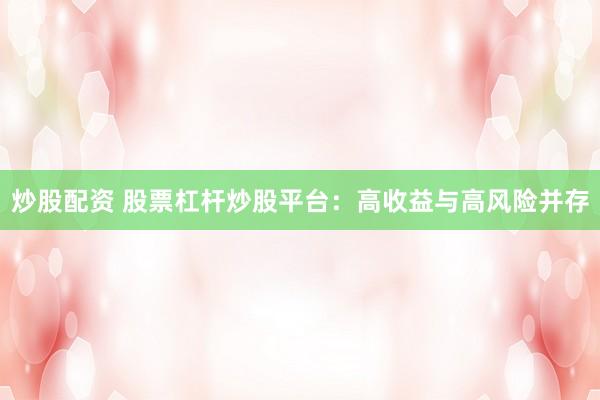 炒股配资 股票杠杆炒股平台：高收益与高风险并存