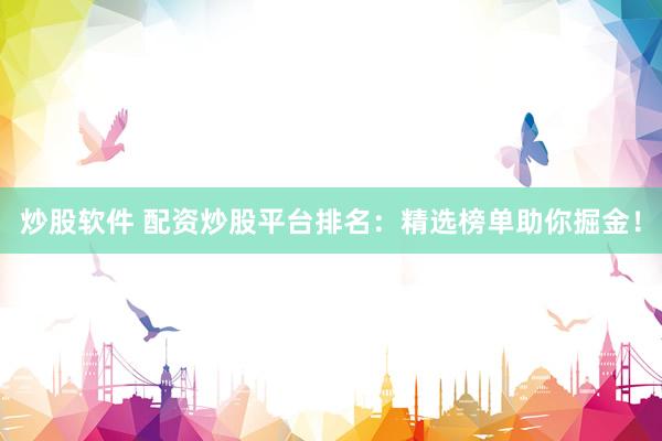 炒股软件 配资炒股平台排名：精选榜单助你掘金！