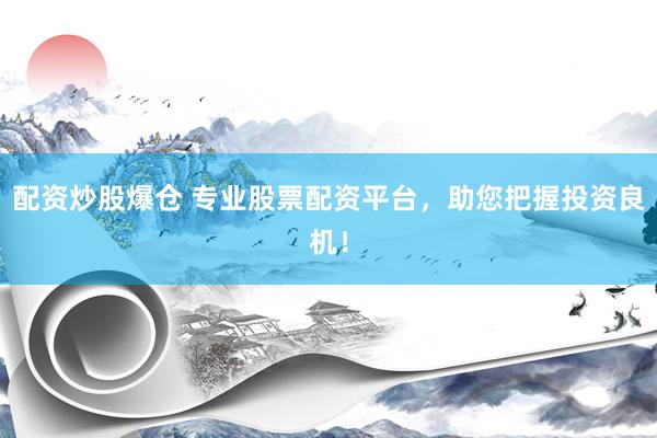 配资炒股爆仓 专业股票配资平台,助您把握投资良机!