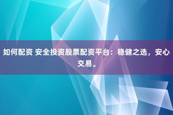 如何配资 安全投资股票配资平台：稳健之选，安心交易。