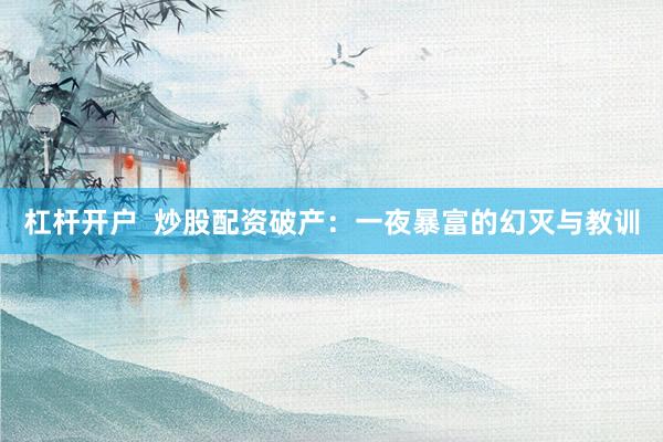 杠杆开户 炒股配资破产:一夜暴富的幻灭与教训