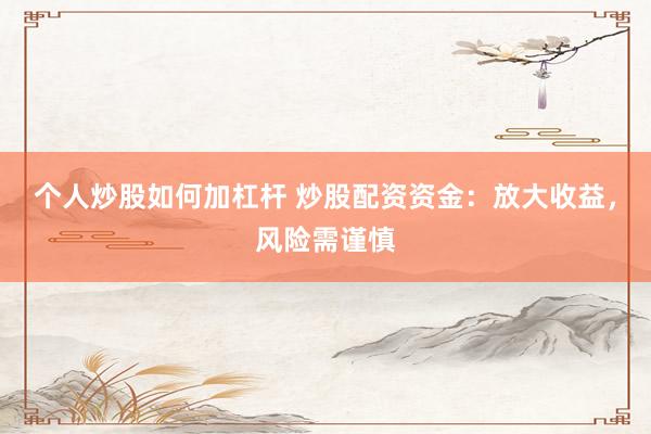 个人炒股如何加杠杆 炒股配资资金：放大收益，风险需谨慎
