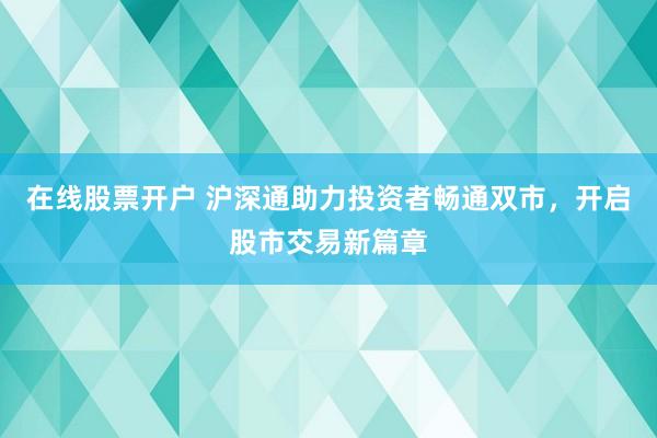 在线股票开户 沪深通助力投资者畅通双市,开启股市交易新篇章