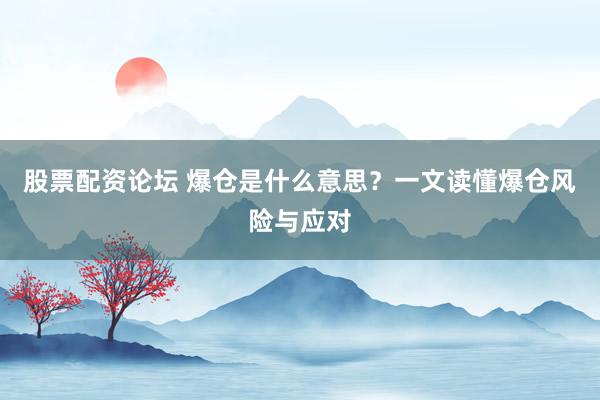 股票配资论坛 爆仓是什么意思？一文读懂爆仓风险与应对