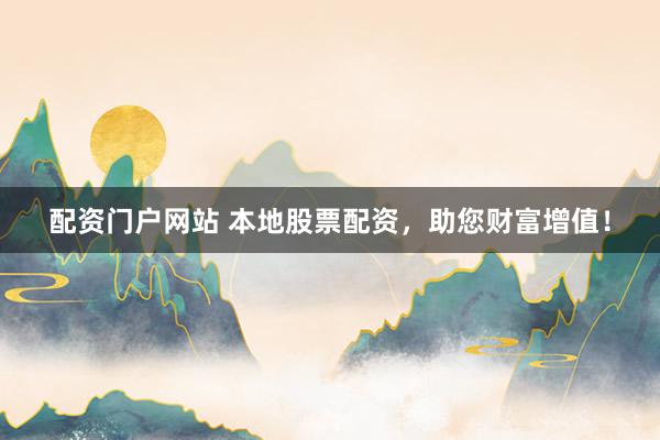 配资门户网站 本地股票配资,助您财富增值!