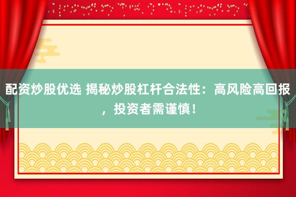 配资炒股优选 揭秘炒股杠杆合法性：高风险高回报，投资者需谨慎！