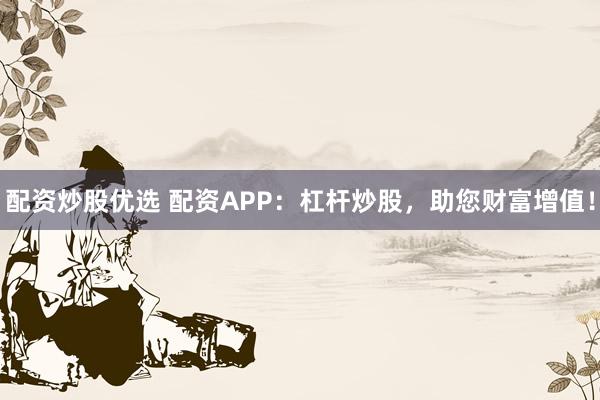 配资炒股优选 配资APP:杠杆炒股,助您财富增值!