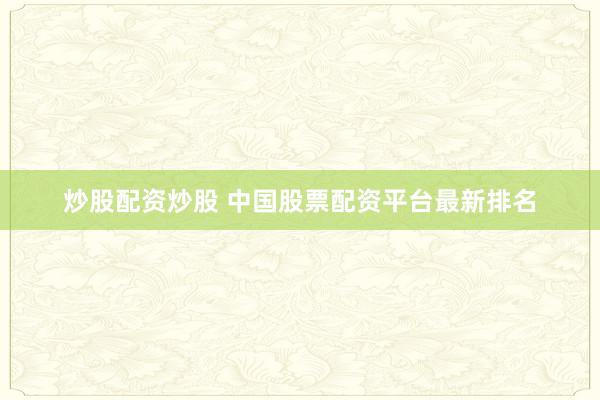炒股配资炒股 中国股票配资平台最新排名