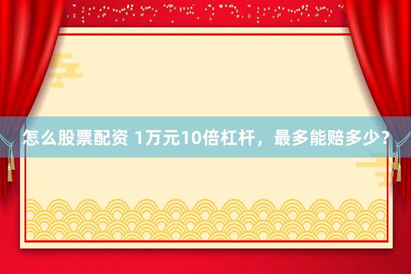 怎么股票配资 1万元10倍杠杆，最多能赔多少？
