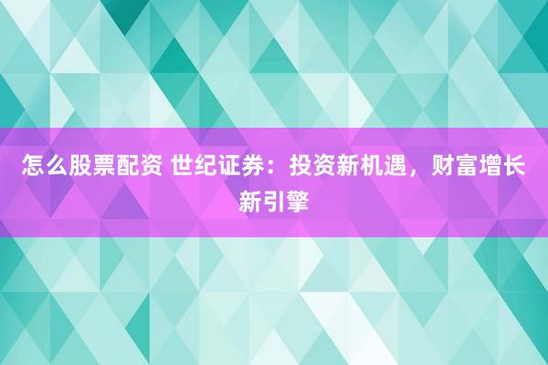 怎么股票配资 世纪证券：投资新机遇，财富增长新引擎