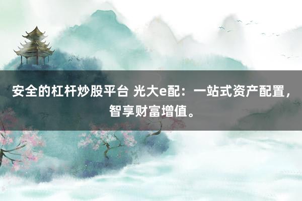 安全的杠杆炒股平台 光大e配：一站式资产配置，智享财富增值。