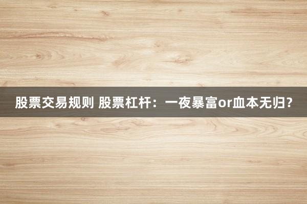 股票交易规则 股票杠杆：一夜暴富or血本无归？