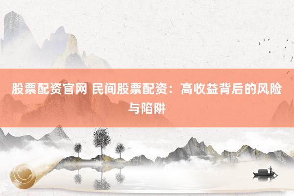 股票配资官网 民间股票配资：高收益背后的风险与陷阱